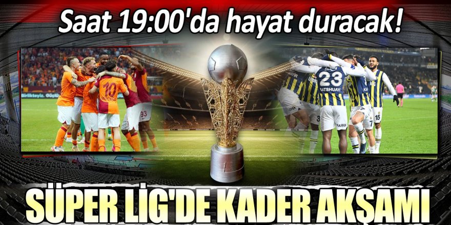 Saat 19.00'dan sonra hayat duracak! Süper Lig'de kader günü