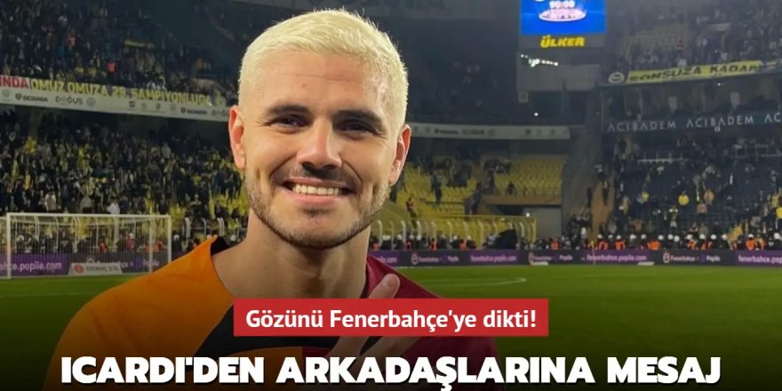Gözünü Fenerbahçe'ye dikti! Mauro Icardi'den arkadaşlarına mesaj