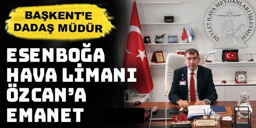 Başkent havalimanı Dadaş'a emanet: Bekir Özcan'a büyük görev