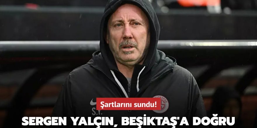 Şartlarını sundu! Sergen Yalçın, Beşiktaş'a doğru