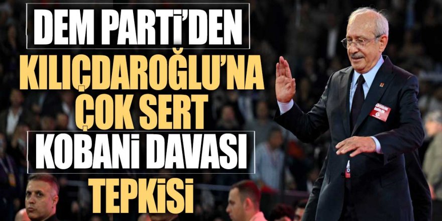 DEM Parti’den Kılıçdaroğlu’na çok sert Kobani Davası tepkisi