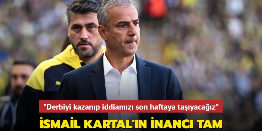 İsmail Kartal'ın inancı tam! "Derbiyi kazanıp iddiamızı son haftaya taşıyacağız"