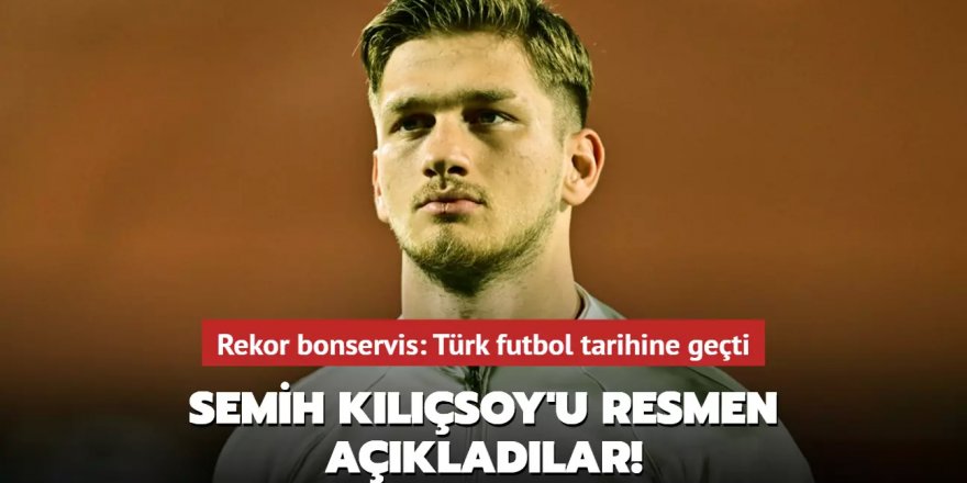 Semih Kılıçsoy'u resmen açıkladılar! Rekor bonservis