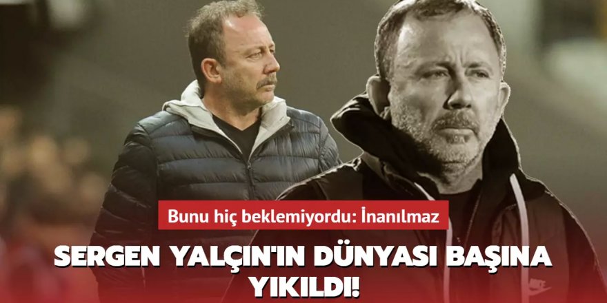 Sergen Yalçın'ın dünyası başına yıkıldı!