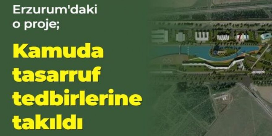 Yıllardır yerinde sayan, Erzurum'daki o proje tasarruf tedbirlerine takıldı