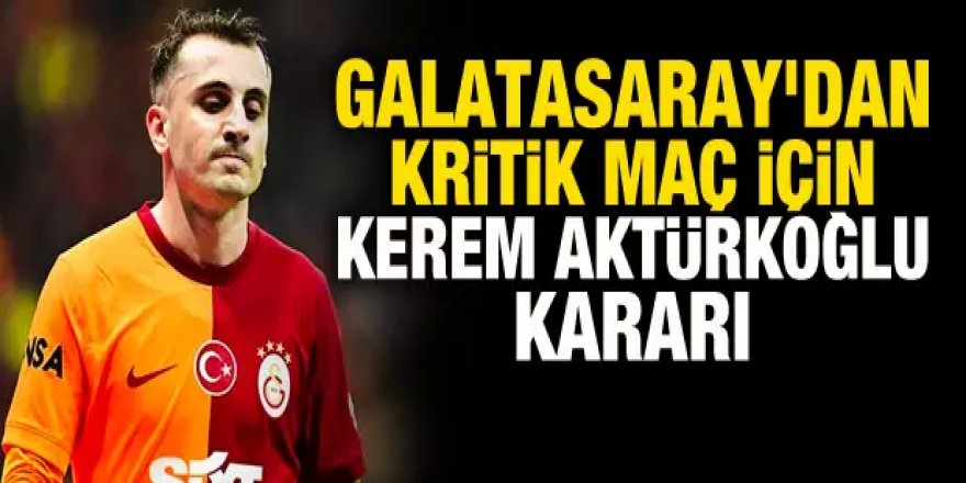 Galatasaray'dan kritik maç için Kerem Aktürkoğlu kararı