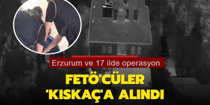 Erzurum ve 17 ilde FETÖ operasyonu: 45 gözaltı