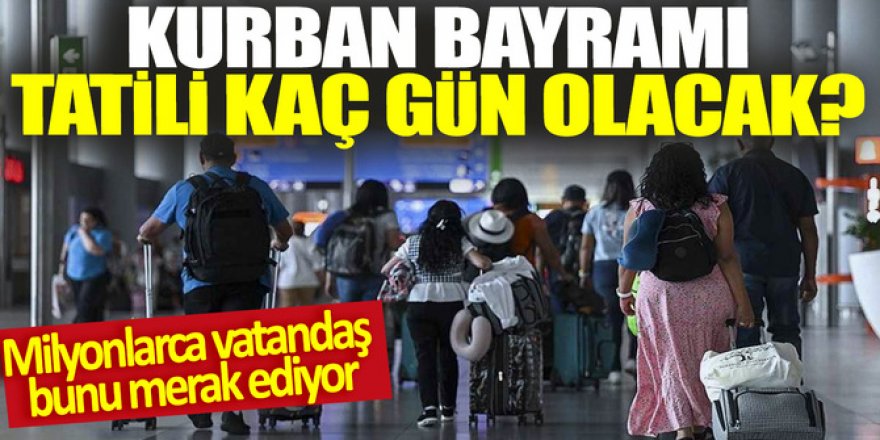 Kurban Bayramı tatili kaç gün olacak?