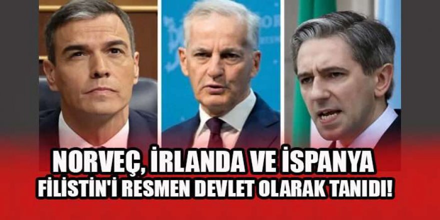 İspanya, Norveç ve İrlanda Filistin devletini resmen tanıdı