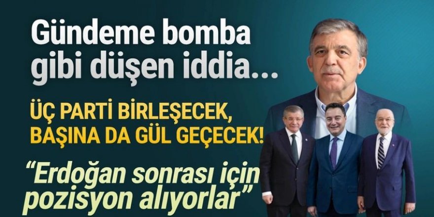 ''3 parti birleşiyor, başına da Abdullah Gül geçiyor''