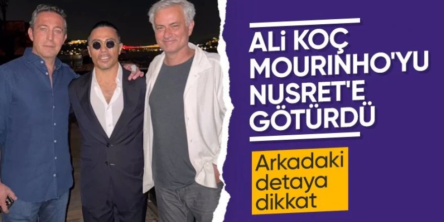 Ali Koç, Jose Mourinho'yu Nusret'e götürdü