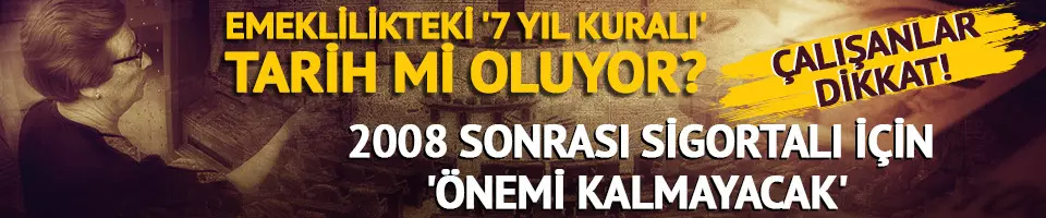 Emeklilikteki '7 yıl kuralı' tarih mi oluyor?