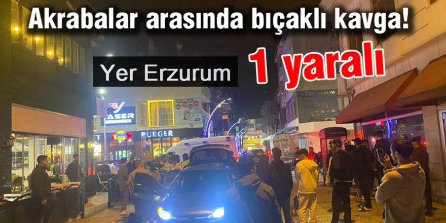 Erzurum'da akrabalar arasında bıçaklı kavga