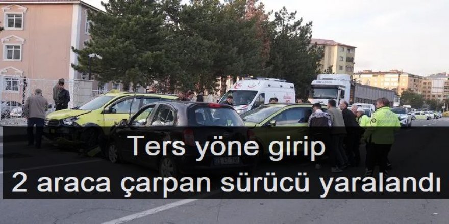 Erzurum'da Ters yöne girip 2 araca çarpan sürücü yaralandı