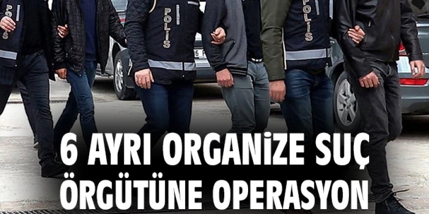 6 organize suç örgütüne operasyon: 71 gözaltı