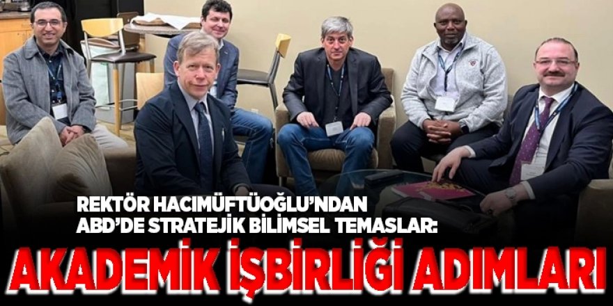 Rektör Hacımüftüoğlu’ndan ABD’de stratejik bilimsel temaslar