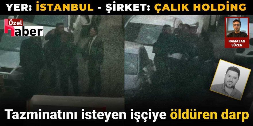 Çalık Holding'ten tazminatını isteyen işçiye öldüren darp