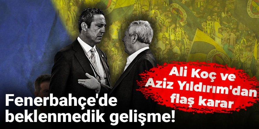 Ali Koç ve Aziz Yıldırım'dan flaş karar