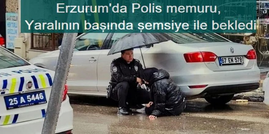 Erzurum'da Polis memuru, yaralının başında şemsiye ile bekledi