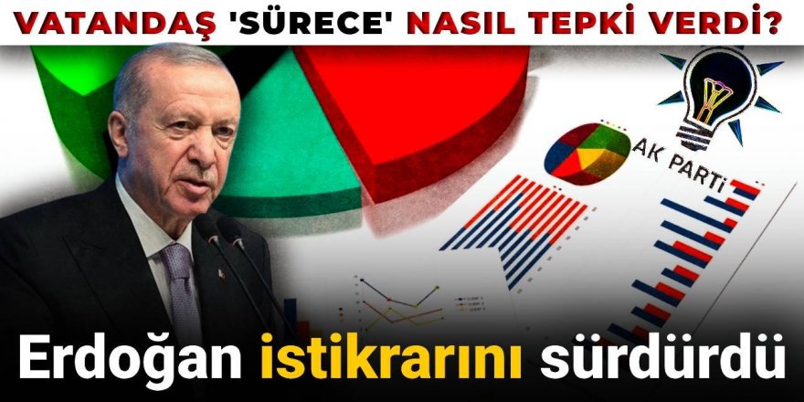 Vatandaş 'sürece' nasıl tepki verdi? Erdoğan istikrarını sürdürdü