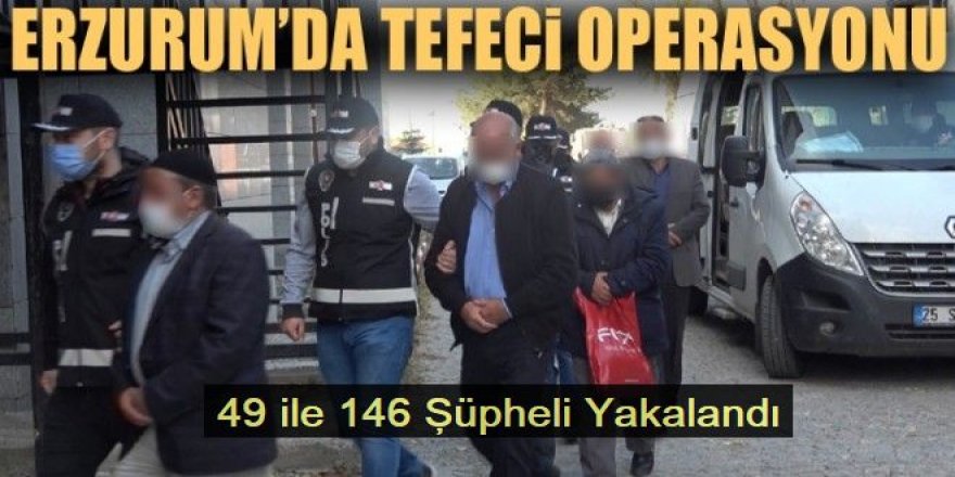 Erzurum ve 48 ilde tefecilere ve dolandırıcılara operasyon