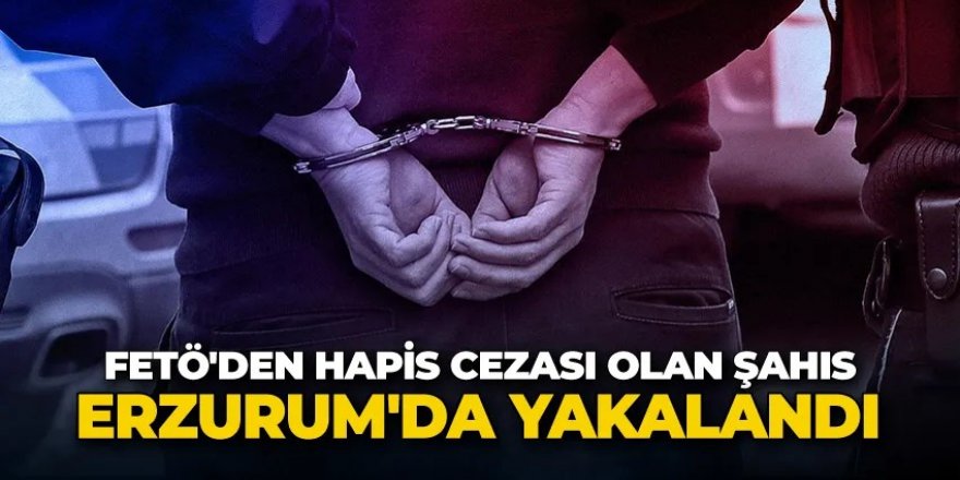 Erzurum'da aranan FETÖ üyesi yakalandı