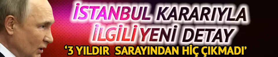 Putin'in İstanbul kararıyla ilgili yeni detay!