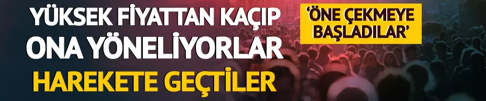 Yüksek fiyattan kaçıp oraya yöneliyorlar!