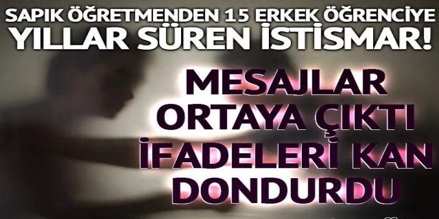 Sapık öğretmenden 15 erkek öğrenciye yıllar süren istismar!