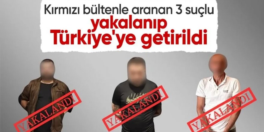 Kırmızı Bültenle aranan 3 suçlu daha Türkiye'ye getirildi