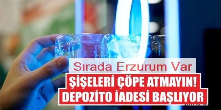 Sırada Erzurum Var: Depozito sisteminde ikinci aşamaya geçiliyor