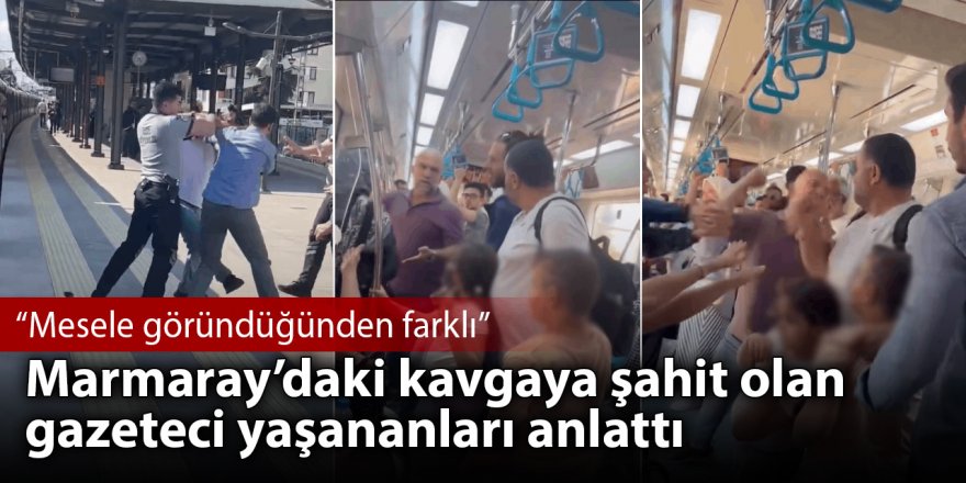 Marmaray’daki kavga görüntülerine şahit olan gazeteci: Mesele göründüğünden farklı