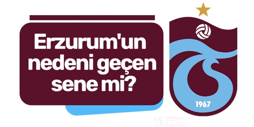 Erzurum'un nedeni geçen sene mi?
