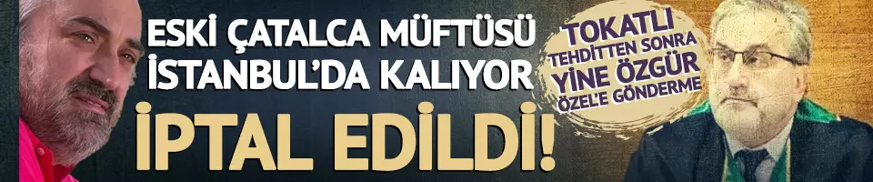 Tayini iptal edildi! Eski Çatalca Müftüsü yeni görevini duyurdu