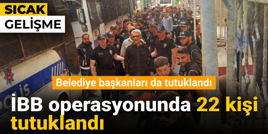 İBB operasyonunda 30 kişi tutuklamaya sevk edildi