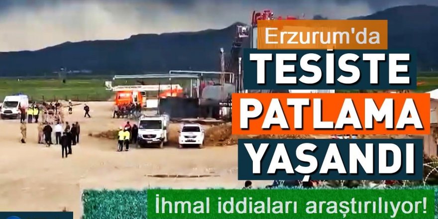 Erzurum'daki Patlamada ihmal iddiaları araştırılıyor!