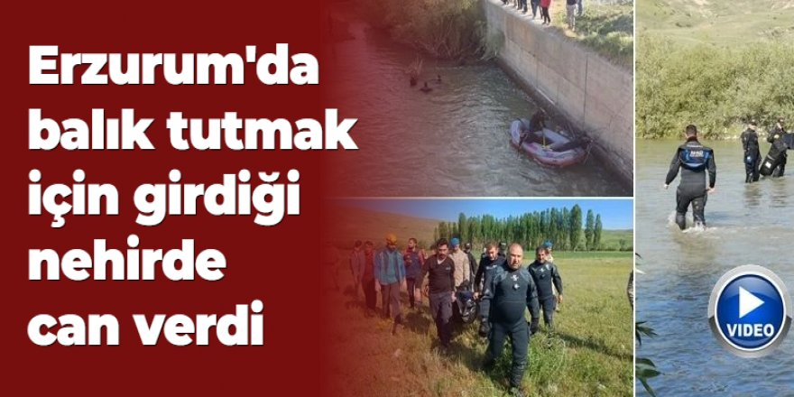 Erzurum'da balık tutmak için girdiği nehirde can verdi