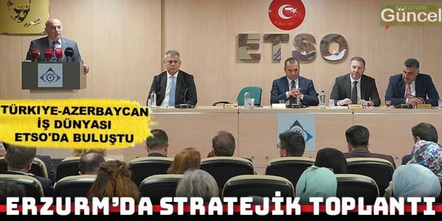 Türkiye-Azerbaycan iş dünyası Erzurum'da buluştu