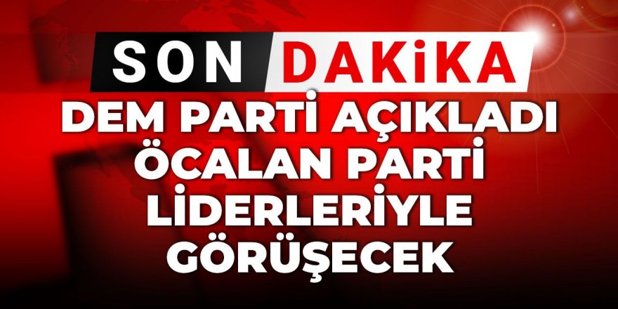 DEM Parti açıkladı Öcalan parti liderleriyle görüşecek