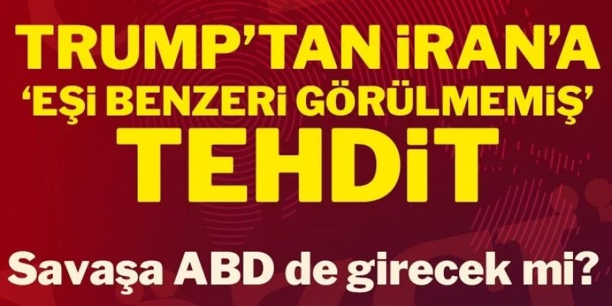 Trump'tan İran'a 'eşi benzeri görülmemiş' tehdit