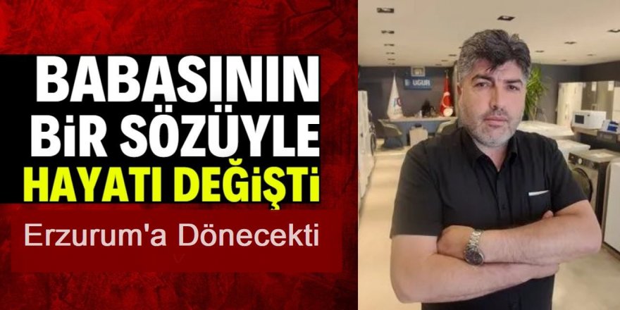 Babasının bir sözü hayatını değiştirdi