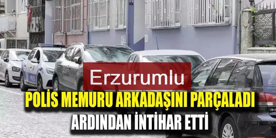 Erzurumlu polis Arkadaşını parçalayıp intihar etti