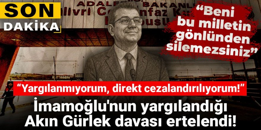 İmamoğlu'nun yargılandığı Akın Gürlek davası ertelendi: Yargılanmıyorum, direkt cezalandırılıyorum!
