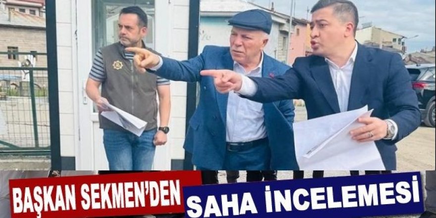 Başkan Sekmen kentsel dönüşümü yerinde inceledi