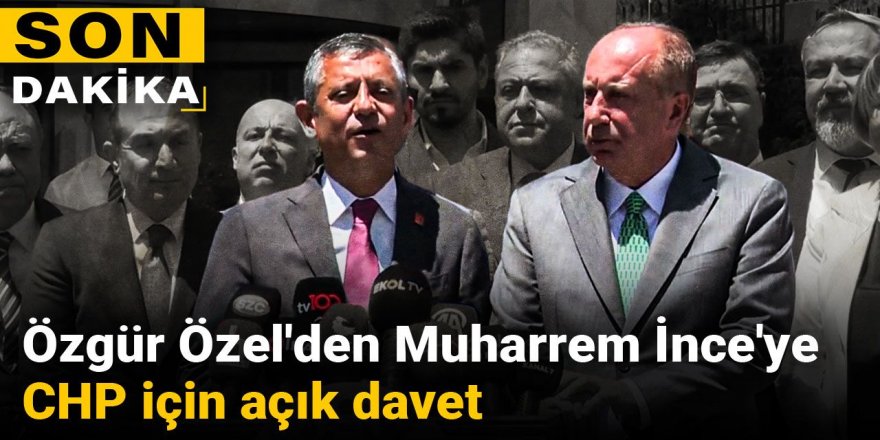 Özgür Özel'den Muharrem İnce'ye CHP için açık davet