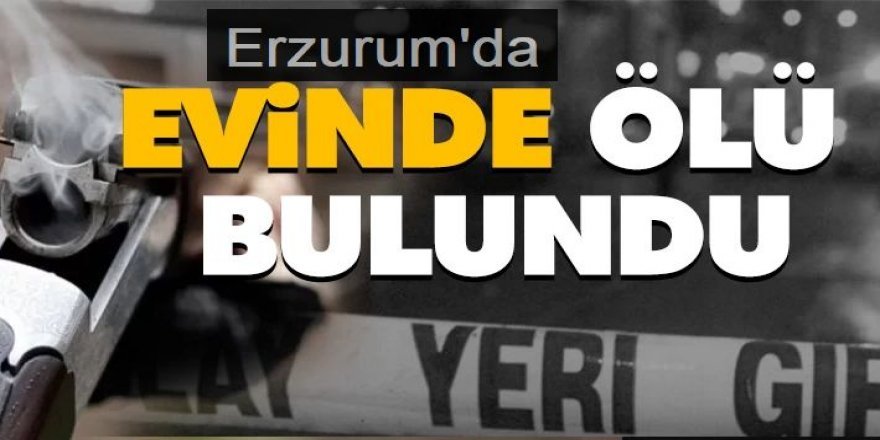 Erzurum'da Evinde yalnız yaşayan kişi ölü bulundu