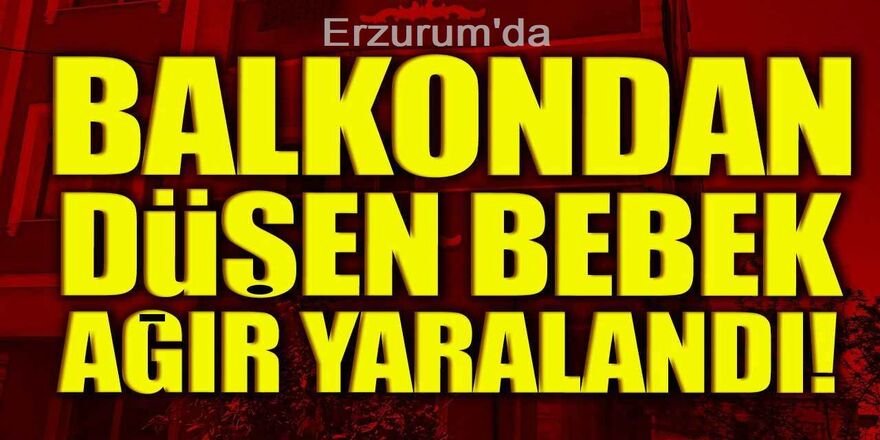 Erzurum'da Birinci kattaki balkondan düşen bebek ağır yaralandı