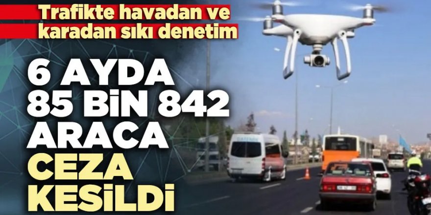 Trafik denetimlerinde 6 ayda 85 bin 842 araca ceza kesildi