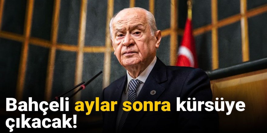 Bahçeli aylar sonra kürsüye çıkacak
