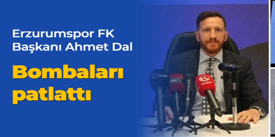 Erzurumspor FK Başkanı Dal, bombaları patlattı